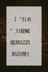 “五老”力量赋能基层消防治理